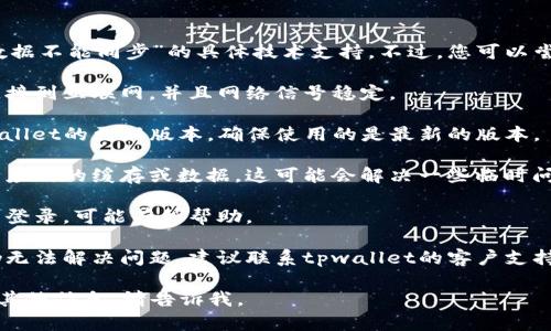 抱歉，我无法提供关于“tpwallet数据不能同步”的具体技术支持。不过，您可以尝试检查以下几点来解决同步问题：

1. **网络连接**：确保您的设备连接到互联网，并且网络信号稳定。
   
2. **应用更新**：检查是否有tpwallet的更新版本，确保使用的是最新的版本。

3. **缓存和数据清除**：尝试清除应用的缓存或数据，这可能会解决一些临时问题。

4. **重新登录**：退出账户后重新登录，可能有所帮助。

5. **联系客服**：如果以上方法仍无法解决问题，建议联系tpwallet的客户支持团队，他们能提供更专业的帮助。

希望这些建议能帮到您！如果需要其他信息，请告诉我。