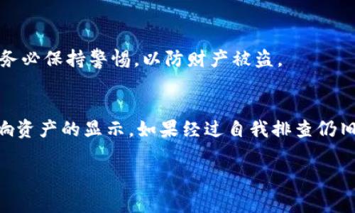 在使用TPWallet这类数字钱包时，有时候用户可能会遇到无法找到资产的情况。这种情况可能会让人感到焦虑，但通常是可以通过一些步骤来解决的。以下是一些解决思路和建议来帮助用户找回他们的资产。

1. 确认网络连接
首先，我们需要确保手机或电脑的网络连接正常。无论是使用WiFi还是移动数据，稳定的网络是访问TPWallet及其功能的前提。如果网络连接不佳，钱包可能无法正确显示用户的资产信息。

2. 检查钱包版本
确保你的TPWallet已更新到最新版本。应用程序的更新常常会修复之前的bug和问题。进入应用商店或者官网检查是否有可用的更新，并进行更新。

3. 确保钱包地址正确
在使用TPWallet之前，确保输入的钱包地址无误。每个资产在区块链网络上都有唯一的地址，任何细微的输入错误都可能导致资产无法显示。如果有必要，可以复制地址并粘贴，以避免输入错误。

4. 重新导入钱包
如果以上步骤仍未能解决问题，可以尝试重新导入你的钱包。通常来说，TPWallet提供恢复功能，可以通过助记词或私钥重新导入钱包。在进行这一操作之前，确保妥善保管你的助记词和私钥，以避免在过程中丢失资产。

5. 检查资产是否支持
确认你所持有的资产是否在TPWallet支持的币种列表中。有些新兴或小众的资产可能尚未被TPWallet列入支持范围。如果你的资产不支持，你可以考虑使用其他钱包进行管理。

6. 联系客服
如果以上都无法解决问题，建议联系TPWallet的客服团队，专业的团队通常能提供针对性的解决方案。确保在联系时提供详细信息，包括钱包版本、操作步骤等，这将有助于客服能够更迅速地定位问题并提供帮助。

7. 保持警惕，防范诈骗
在寻找和恢复资产的过程中，请保持警觉，以防遇到诈骗。不要随便相信任何要求你提供私钥或助记词的人。当遇到不明链接或者是无法确认的操作时，务必保持警惕，以防财产被盗。

总结
找不到资产的情况在使用数字钱包时并不少见，关键在于保持冷静，逐步排查各个可能存在的问题。无论是网络、地址、版本，还是资产支持情况，都能影响资产的显示。如果经过自我排查仍旧无法解决问题，及时寻求客服帮助将是一个明智的选择。数字货币的世界虽复杂但充满机遇，掌握使用与解决问题的技巧，将使你更好地管理个人资产。

这份指南希望能帮助用户在使用TPWallet的过程中，解决找不到资产的尴尬局面，重拾对数字资产管理的信心。