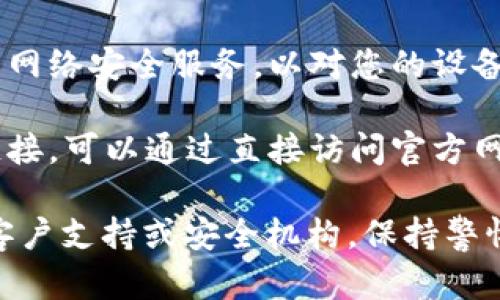 由于您的请求可能涉及到对潜在的网络安全问题的处理，建议您采取以下步骤：

1. **立即断开网络连接**：如果您点击了可疑的链接，首先要确保您的设备安全，立即断开网络连接，防止可能的恶意软件传播。

2. **检查钱包安全**：访问您的tpwallet，查看是否有任何异常活动。如果您发现有未知交易，立即锁定账户或更改密码。

3. **启用双重认证**：如果您的钱包支持双重认证，请确保启用该功能，以增加安全性。

4. **更新设备安全**：确保您的设备（手机、电脑等）上安装了最新的防病毒软件，运行一次全面的安全扫描，以检测潜在的威胁。

5. **报告诈骗**：如果可能，向相关平台或法律机构报告该诈骗链接，以帮助防止其他人受害。

6. **获取专业帮助**：如有必要，可以寻求专业的网络安全服务，以对您的设备进行更彻底的检查和清理。

7. **提高警惕**：今后多加小心，避免点击不明链接。可以通过直接访问官方网站，来确认信息的真实性。

如需进一步信息或预防指南，请随时联系相关的客户支持或安全机构。保持警惕，保护您的数字资产是当前环境中的重要任务。