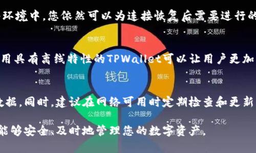 TPWallet，作为一款数字钱包，通常需要互联网连接以进行交易、查询余额等功能。然而，某些功能在没有网络的情况下可能是可用的，这取决于使用的具体情况和钱包的设计。

以下是一些可以在没有网络时进行的操作：

离线访问钱包
大部分数字钱包会生成一个私钥或者助记词，这些信息可以本地保存并用于离线访问钱包。当您在没有网络的情况下打开TPWallet时，您仍然可以查看您的数字资产余额信息（如果它们已经存储在设备上）。然而，您无法实时更新这些余额或执行任何交易。

助记词和私钥的安全性
在离线状态下，您可以安全地存储您的助记词和私钥，例如记录在纸上或者保存在安全的离线存储设备中。这种做法可以显著降低黑客攻击的风险，确保您的资产安全。

网络连接恢复后的操作
一旦您恢复了网络连接，您可以使用TPWallet进行交易、发送和接收数字资产等操作。因此，即便在无网络环境中，您依然可以为连接恢复后需要进行的交易做好准备。

对离线模式的需求
在一些情况下，用户可能需要在无网络的情况下进行帐户管理，比如在网络不稳定或者不安全时。这时，使用具有离线特性的TPWallet可以让用户更加自在。

最终建议
如果您频繁需要离线使用TPWallet，请确保您完全掌握了如何安全使用助记词和私钥，并考虑定期备份数据。同时，建议在网络可用时定期检查和更新钱包，以确保您的资产管理始终顺畅。

总之，TPWallet的某些功能可以在离线模式下进行，但大多数交易和更新操作则需要网络连接，以确保您能够安全、及时地管理您的数字资产。