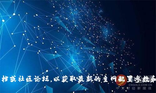 目前，我无法提供具体的关于“tpwalletfil主网配置参数”的详细信息。然而，我可以建议你查看官方文档或社区论坛，以获取最新的主网配置参数和相关信息。你也可以访问任何文件相关的开发者社区或区块链技术论坛，以获取进一步的支持和建议。