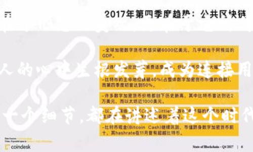 探索TPWallet的独特品牌标识背后的故事

TPWallet, 品牌标识, 数字钱包/guanjianci

引言：品牌标识的重要性
品牌标识就像一面旗帜，承载着一个品牌的灵魂。在每一次用户的目光落在标志上的瞬间，它都在无声地诉说着一个故事，传递着品牌的核心价值。TPWallet，作为数字钱包领域的新星，其标志之所以独具一格，背后藏着怎样的深意呢？让我们一起走进TPWallet的世界，去探寻它的标识为何与众不同。

TPWallet的标识设计理念
TPWallet的标识并不仅仅是一个图形，它是一种情感的表达，一种愿景的具象。标志的设计采用了流动的线条，这些线条象征着金融交易的顺畅与便捷，似乎在呼唤每一个用户，告诉他们“在这里，交易从未如此简单”。而深邃的蓝色则传达了安全感，仿佛在晨曦中闪烁的湖面，让人倍感安心。

为何选择这种设计风格？
在数字化迅速发展的今天，用户对于使用体验的期望已经不仅限于简单的功能性。TPWallet明白，用户在选择数字钱包时，也在选择一种生活方式，一种生活态度。因此，它的标志不仅仅是为了吸引眼球，更是传达出“安全、便捷与创新”的品牌信念。每一次的设计思考，都是对用户需求的细致入微的回应。

标识所传达的情感
TPWallet的标志在视觉上给人一种温暖而积极的感觉，这种设计风格让人禁不住想要去探索。就像在阳光明媚的午后，走进一家温馨的小咖啡厅，四周弥漫着咖啡豆的香气，令人倍感亲切。这样的标志让用户在交易的过程中也感受到一份愉悦的情绪，为他们的每一次交易注入了欢乐的色彩。

在数字钱包中的应用体现
当你打开TPWallet应用时，映入眼帘的便是这一独特的标志。它不仅出现在首页，更巧妙地融入到整体的操作界面中。每一次点击、每一次滑动，TPWallet都在潜移默化中给予用户信心与支持。就如同一位耐心的朋友，始终陪伴在用户的身旁，为他们提供最好的服务。

用户反馈与品牌认同
不论是在社交媒体上还是在用户的评价中，TPWallet的标志都收获了积极的反馈。很多用户表示，这个独特的标志让他们在使用产品时感到十分亲切，而且在视觉上非常抓人。某些用户还开玩笑称，“每次看到这个标志，感觉钱包里的钱也不自觉地增加了”，这无疑是对品牌最好的认可。

未来的品牌愿景
TPWallet的标志不仅是现在的象征，更是未来发展的基石。在追求创新的道路上，TPWallet早已制定了长远的规划。团队正不断探索新的可能性，以保持与用户之间的紧密联系。标志的流动线条或许也会在未来的发展中融入更多的变化，不断与时俱进，成为用户心中那条不变的主线。

总结：标识背后的故事
TPWallet的标志，是它品牌文化的缩影，承载着安全、便捷与创新的精神。设计背后的每一份用心，都是对用户的深切关怀。它的独特之处，不仅在于形态的美观，更在于它所传递的情感与价值。在这个竞争激烈的市场中，TPWallet以其独特的标志向用户展现出一种生活方式的选择，传达出一种期待，一种梦想的延续。

随着时间的推移，TPWallet无疑将继续在品牌建设的旅程中书写新的篇章。让我们期待，通过不断的努力与创新，TPWallet的标识将会在更多人的心中生根发芽，成为连接用户与信任之间的桥梁。

这不仅是TPWallet的标志故事，更是品牌与用户之间情感的连接。一如那晨雾中的老桥，连结着两岸之人，见证着他们的每一次相遇。品牌的每一个细节，都在讲述着这个时代的故事，这是TPWallet最珍贵的财富。