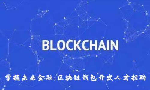 掌握未来金融：区块链钱包开发人才招聘