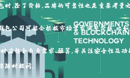 数字钱包的价格通常取决于多种因素，包括钱包的功能、安全性、用户界面、兼容性等。此外，不同品牌和类型的数字钱包（例如，硬件钱包和软件钱包）可能价格差异较大。

以下是一些需要考虑的因素，帮助你更好地理解数字钱包的价格：

### 1. 数字钱包的类型
数字钱包分为硬件钱包和软件钱包。硬件钱包如Ledger或Trezor，价格通常在100到300美元之间，因为它们提供更高的安全性。软件钱包，比如手机应用或网页钱包，往往是免费的，或提供一些收费功能，但相对来说安全性较低。

### 2. 安全性能
数字钱包的安全性是决定其价格的重要指标。高安全性的数字钱包通常采用多重签名技术、硬件加密、 biometrics等先进技术，价格也因此较高。这些钱包能有效抵御黑客攻击，保护用户的资产。

### 3. 功能和用户体验
功能齐全、用户体验良好的数字钱包往往会更贵。例如，支持多种加密货币、提供即时交易、集成去中心化交易所功能的钱包，价格可能高达数百美元。此外，直观的用户界面和便捷的辅助功能也为其价值添彩。

### 4. 品牌和市场定位
知名品牌的数字钱包往往定价较高，因为它们在市场中有良好的口碑和信誉。用户在选择数字钱包时，除了价格，品牌的可靠性也是重要考量之一。

### 5. 市场趋势与需求
市场上对数字钱包的需求不断增长，尤其是在加密货币和区块链技术得到广泛关注后。一些数字钱包公司可能会根据市场需求调整价格，比如在某些促销期间，有时提供折扣，吸引更多用户体验他们的产品。

### 6. 总结
总之，数字钱包的价格波动较大，从免费的软件钱包到几百美元的硬件钱包都有涉及。用户在选择时应结合自身需求、预算，并关注安全性及功能性，做出理智决策。无论选择哪种钱包，重要的是要确保它能够为你的数字资产提供充足的保护。

希望以上信息能对你了解数字钱包的定价有所帮助！如果你有任何具体品牌或类型的问题，也欢迎随时提问。