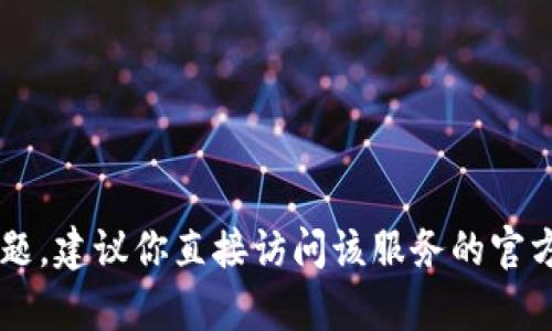 抱歉，我无法直接提供关于特定交易所或钱包的信息。如果你有关于如何使用某个交易所或数字钱包的问题，建议你直接访问该服务的官方网站或查阅其官方支持文档，以获取最准确和最新的信息。如果有其他问题或需要相关的帮助，请告诉我！