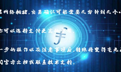 在使用 TPWallet 进行互相转账之前，确保你已经创建了一个钱包并熟悉其基本操作。下面是一个详细的指南，帮助你了解如何在 TPWallet 中进行转账。

第一步：打开 TPWallet 应用
首先，确保你的设备上已安装 TPWallet 应用。打开应用后，你会看到一个简洁的界面，展示了你的钱包余额和其他相关信息。如果你还未创建钱包，按照屏幕上的指示进行创建和备份。

第二步：选择转账功能
在主界面中，寻找并点击“转账”或者“发送”按钮。通常这个按钮会被显著地标出，以便用户快速找到。

第三步：输入接收方信息
在转账页面，你需要输入接收方的钱包地址。请确保输入的地址正确无误，因为一旦转账完成，资金将不可逆转。如果你想转账给你的朋友，可以直接复制他们的钱包地址并粘贴到输入框中。

第四步：输入转账金额
接下来的步骤是输入你希望转账的金额。在金额输入框中，键入你想发送的数字，并确认余额足够覆盖该笔交易。

第五步：选择交易费用
在一些区块链网络中，进行转账通常需要支付一定的交易费用。TPWallet 通常会推荐一个默认的交易费用，也可以根据你的需求选择更快或更慢的交易费用。较高的费用通常意味着交易确认会更快，反之则可能延迟。

第六步：确认转账信息
在点击确认之前，仔细检查所有输入的信息，包括接收方地址和转账金额等。这是一个非常重要的步骤，任何小错误都可能导致资金转移到错误的地址。

第七步：输入密码或签名交易
为了保护你的资金，TPWallet 通常会要求你输入密码或进行指纹识别等安全验证。完成这步后，点击确认发送转账。

第八步：查看转账状态
转账请求发送后，你可以在钱包中查看交易的状态。通常会显示交易的确认次数，等待相应的区块确认以确保交易的安全性。

第九步：通知接收方
如果你想让接收方知道资金已经转账，建议通过电话、短信或其他即时通讯软件通知他们。这样，他们可以在自己的 TPWallet 应用中查看到这笔款项。

常见问题解答
由于数字资产的转账有时可能会遇到问题，这里是一些常见的疑问及其解答：

h4Q1: 如果我不小心输入错了接收地址该怎么办？/h4
A1: 一旦交易被发送，资金将无法撤回。因此，在输入地址时候请务必小心核对。如果你有多个钱包，建议提前标记或保存收款方的地址。

h4Q2: 转账后多久资金会到账？/h4
A2: 通常情况下，转账所需的时间取决于区块链网络的拥堵状况和你所选择的交易费用。如果网络拥堵，交易确认可能需要几分钟到几个小时不等。

h4Q3: 我需要为转账支付多少费用？/h4
A3: 交易费用通常由网络状况决定，TPWallet 会提供建议的费用。如果你希望更快的确认，你可以选择支付更高的费用。

总结
通过 TPWallet 进行转账是一个简单而安全的过程，只需几步操作便可完成。当你了解了每一步的操作以及注意事项后，转账将变得毫无压力。无论是朋友之间的小额支付还是更大的资产转移，TPWallet 都能提供便捷高效的服务。

希望这份详尽的指南能够帮助你顺利进行 TPWallet 之间的转账。如有更多问题，请随时查阅官方文档或联系技术支持。