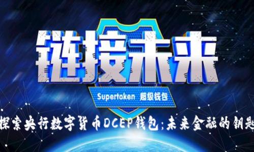 探索央行数字货币DCEP钱包：未来金融的钥匙