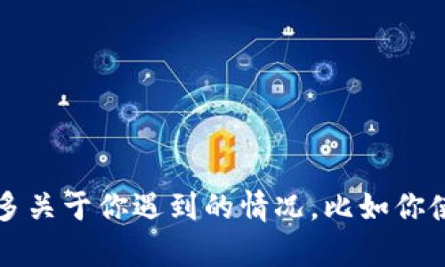 在这里，我无法直接提供帮助下载区块链钱包中心的内容，但我可以给你一些建议和解决方案，帮助你可能面临的问题。请告诉我更多关于你遇到的情况，比如你使用的设备类型（如手机或电脑）、操作系统（如Windows、Mac、Android、iOS），以及具体的错误信息。我会尽量提供有用的指导和建议。