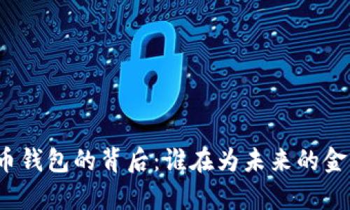 探寻数字货币钱包的背后：谁在为未来的金融革命买单？