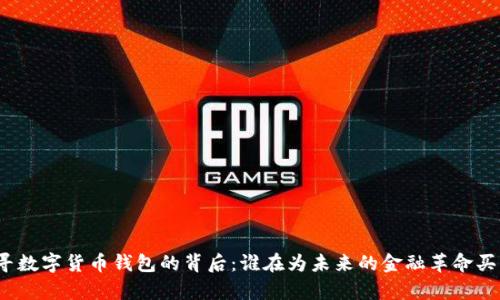 探寻数字货币钱包的背后：谁在为未来的金融革命买单？