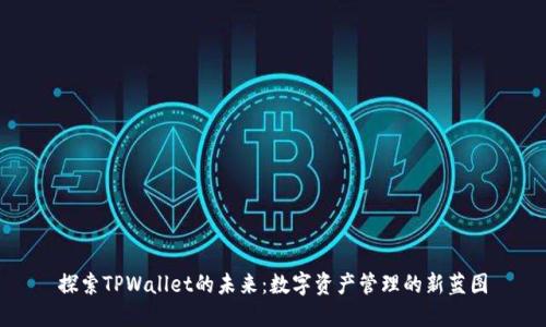 探索TPWallet的未来：数字资产管理的新蓝图