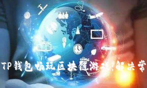 如何顺利使用TP钱包畅玩区块链游戏：解决常见问题和技巧