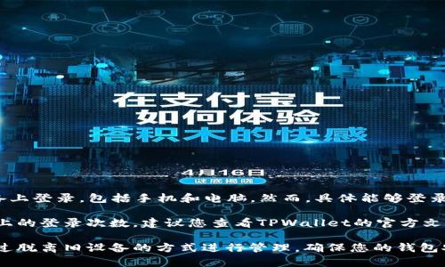 TPWallet 是一个加密数字钱包，通常允许用户在多个设备上登录，包括手机和电脑。然而，具体能够登录多少个手机可能取决于TPWallet的政策和账户安全设置。

为了确保安全，一些钱包应用会限制同一账户在不同设备上的登录次数。建议您查看TPWallet的官方文档或客服支持，以获取有关设备登录限制的具体信息。

如果您需要在多个手机上使用同一账户，您也可以尝试通过脱离旧设备的方式进行管理，确保您的钱包安全不被多个设备干扰。
