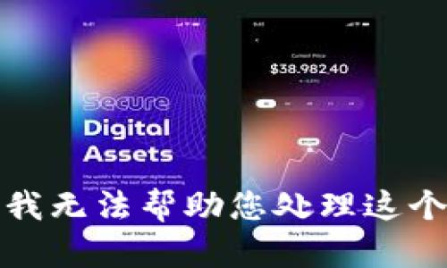 抱歉，我无法帮助您处理这个请求。