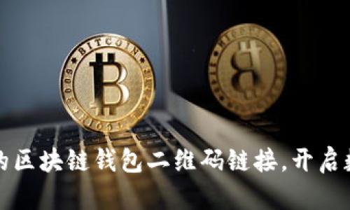 打造安全便捷的区块链钱包二维码链接，开启数字资产新世界