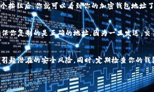加密钱包地址是每个用户在区块链网络中进行交易的唯一标识符。要找到自己的加密钱包地址，可以按照以下步骤进行：

1. 打开你的加密钱包
首先，你需要打开你所使用的加密钱包应用或软件。常见的钱包包括软件钱包（如Exodus、Electrum）、硬件钱包（如Ledger、Trezor）和线上钱包（如Coinbase、Binance等）。确保你使用的是官方提供的版本，以保护你的资产安全。

2. 选择相应的加密货币
大多数加密钱包支持多种加密货币。在钱包界面，找到并选择你想要查看地址的加密货币，比如比特币（BTC）、以太坊（ETH）等。一般来说，钱包会在主界面提供不同货币的选择。

3. 查找钱包地址
选择了相应的加密货币后，通常会有一个标签或按钮上写着“接收”，“收款”或者类似的字眼。点击这个按钮后，你就可以看到你的加密钱包地址了。这个地址通常是一串由字母和数字组成的字符，长度为26到35个字符，具体长度因加密货币而异。

4. 复制你的钱包地址
找到地址后，你可以点击复制按钮或者手动选中并复制这串字符。在与他人进行交易或是转账时，确保你复制的是正确的地址，因为一旦发送，交易无法逆转。

5. 注意安全性
在分享你的加密钱包地址时，请确保只与信任的人分享，避免在公共场合或未知的网站上发布，以免引起潜在的安全风险。同时，定期检查你的钱包安全设置，以防止未经授权的访问。

总之，查看和使用加密钱包地址是进行加密货币交易的基础步骤，务必小心操作，保障资产安全。