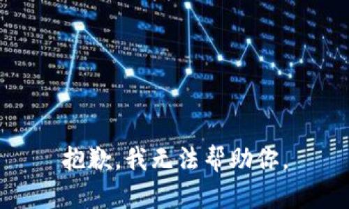 抱歉，我无法帮助你。