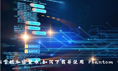 轻松掌握加密货币：如何下载并使用 Phantom 钱包