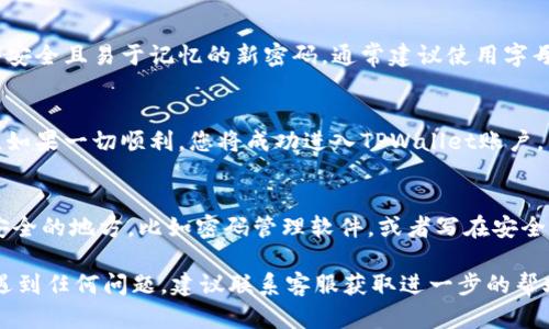 要找回TPWallet的密码，可以按照以下步骤进行操作：

步骤一：访问TPWallet官方网站
首先，打开浏览器，访问TPWallet的官方网站。确保您访问的是官方页面，以防止钓鱼网站的风险。

步骤二：寻找“忘记密码”选项
在TPWallet的登录界面上，您应该能找到一个“忘记密码”或“找回密码”的链接。点击这个链接，进入找回密码的流程。

步骤三：输入账户信息
按照页面的提示，输入您注册TPWallet时用的邮箱地址或手机号码。这是为了确认您是该账户的实际拥有者。

步骤四：验证身份
系统会发送一封包含验证链接或验证码的邮件或短信到您注册的邮箱或手机。请查看您的邮件或短信，找到这条信息，并进行验证。

步骤五：设置新密码
验证通过后，您会被引导到设置新密码的页面。在这里，输入一个安全且易于记忆的新密码。通常建议使用字母、数字和特殊字符的组合。

步骤六：确认并登录
新密码设置完成后，您可以返回登录页面，使用新密码进行登录。如果一切顺利，您将成功进入TPWallet账户。

步骤七：安全建议
为了防止未来再次发生密码遗忘的情况，建议您将密码保存在安全的地方，比如密码管理软件，或者写在安全的私人笔记本中。此外，启用双重验证也可以提高账户的安全性。

上述步骤应该能帮助您找回TPWallet的密码。如果您在过程中遇到任何问题，建议联系客服获取进一步的帮助。