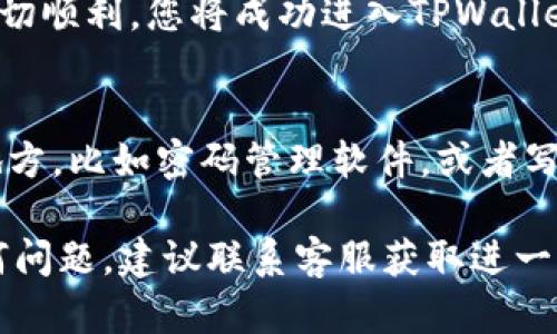 要找回TPWallet的密码，可以按照以下步骤进行操作：

步骤一：访问TPWallet官方网站
首先，打开浏览器，访问TPWallet的官方网站。确保您访问的是官方页面，以防止钓鱼网站的风险。

步骤二：寻找“忘记密码”选项
在TPWallet的登录界面上，您应该能找到一个“忘记密码”或“找回密码”的链接。点击这个链接，进入找回密码的流程。

步骤三：输入账户信息
按照页面的提示，输入您注册TPWallet时用的邮箱地址或手机号码。这是为了确认您是该账户的实际拥有者。

步骤四：验证身份
系统会发送一封包含验证链接或验证码的邮件或短信到您注册的邮箱或手机。请查看您的邮件或短信，找到这条信息，并进行验证。

步骤五：设置新密码
验证通过后，您会被引导到设置新密码的页面。在这里，输入一个安全且易于记忆的新密码。通常建议使用字母、数字和特殊字符的组合。

步骤六：确认并登录
新密码设置完成后，您可以返回登录页面，使用新密码进行登录。如果一切顺利，您将成功进入TPWallet账户。

步骤七：安全建议
为了防止未来再次发生密码遗忘的情况，建议您将密码保存在安全的地方，比如密码管理软件，或者写在安全的私人笔记本中。此外，启用双重验证也可以提高账户的安全性。

上述步骤应该能帮助您找回TPWallet的密码。如果您在过程中遇到任何问题，建议联系客服获取进一步的帮助。