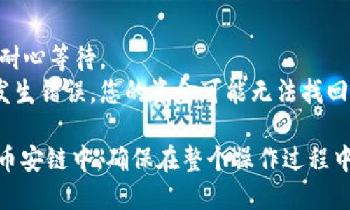 提到提币或转账到TP Wallet的币安链，您可以按照以下步骤进行操作：

### 第一步：在欧易上进行提币

1. **登录欧易账户**：使用您的账户信息登录欧易交易平台。
2. **定位到“资产”**：在页面上找到资产或钱包的选项，通常在主菜单的上方。
3. **选择要提币的币种**：找到您要提取到TP Wallet的币种（例如：BNB，USDT等），点击进入该币种的详情页面。
4. **点击“提币”**：在该币种的页面上，您会看到提币的选项，点击进入。

### 第二步：选择币种网络

5. **选择提币网络**：在提币页面，有多个网络供您选择。确保选择“币安链”或“BSC（币安智能链）”作为提币网络。
   
### 第三步：填写TP Wallet地址

6. **获取TP Wallet地址**：
   - 打开您的TP Wallet应用，登录您的账户。
   - 在TP Wallet中，找到“接收”或“收款”选项，复制相应币种的地址。这是您接收转账的地址。
  
7. **粘贴您的TP Wallet地址**：将复制的TP Wallet地址粘贴到欧易的提币地址栏中，确保没有任何多余的空格或字符。

### 第四步：填写其他信息

8. **填写提币数量**：确认您要提取的数量，留意最小提币额度和手续费。
9. **提供备注（可选）**：某些情况下您可备注提币缘由，这一步通常是可选项。

### 第五步：确认提币信息

10. **检查信息**：仔细检查您填入的地址和数量等信息，确保它们都是正确的。
11. **进行安全验证**：通常平台会要求您输入验证码或进行双重身份验证（2FA）以确保安全。

### 第六步：提交提币申请

12. **提交申请**：确认一切信息无误后，提交提币申请，系统会显示提币的状态，通常会注明预计到账时间。

### 第七步：在TP Wallet中确认到账

13. **查看TP Wallet**：在您提币申请提交后几分钟，返回TP Wallet查看您的余额，确认是否已到账。

### 注意事项

- **网络拥堵**：如果当前网络拥堵，可能会影响到账速度，请耐心等待。
- **地址正确性**：确保您不输入错误或不完整的地址，一旦发生错误，您的资金可能无法找回。

遵循以上步骤，您就可以将资金从欧易成功提到TP Wallet的币安链中。确保在整个操作过程中保持警惕，仔细核对每一步信息，以避免不必要的损失和麻烦。
