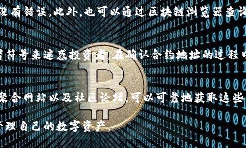 确定币的合约地址对于加密货币的交易和管理至关重要，尤其是在像TPWallet这样的数字钱包中。下面是一些步骤和技巧，可以帮助你找到特定币种的合约地址：

1. 查找官方渠道
首先，最可靠的方法是通过币种的官方渠道获取合约地址。这包括币种的官方网站、官方社交媒体（如Twitter、Telegram）和公告。这些地方通常会公布最新的信息，以确保用户能安全地进行资产管理。

2. 使用区块链浏览器
区块链浏览器是一种工具，它可以让用户查看特定区块链上的交易记录和地址信息。比如，对于以太坊上的ERC-20代币，可以使用Etherscan这样的浏览器。输入币种的名称或符号，通常能够找到相应的合约地址。

3. 访问加密货币聚合网站
一些专业的加密货币聚合网站，如CoinMarketCap、CoinGecko等，会列出各种币种的详细信息，包括合约地址。这些网站提供的信息经过审核，可以有效减少获取错误地址的风险。

4. 加入社区和论坛
参与相关币种的社区和论坛（如Reddit、Bitcointalk等）也是一个获取合约地址的好方法。社区成员经常分享最新的信息和即将推出的项目，可以在这里找到可靠的指导。

5. 确认合约地址真实性
在获取合约地址之后，务必核实其真实性。你可以将地址与多个来源进行对比，确保没有错误。此外，也可以通过区块链浏览器查询合约的创建者、持有者和交易记录等，进一步确认其可信度。

6. 留意仿冒项目
在寻找合约地址时，一定要警惕一些仿冒项目。这些项目可能会使用相似的名称或者符号来迷惑投资者。在确认合约地址的过程中，请确保你访问的是正规的、经过验证的渠道。

总结
找到币的合约地址是保护你的资产安全的重要一步。通过官方渠道、区块链浏览器、聚合网站以及社区论坛，可以可靠地获取这些信息。一旦获取了地址，确保仔细验证，以防止潜在的欺诈和损失。 

通过这些步骤和技巧，即使是新手用户也能轻松找到所需币种的合约地址，安全地管理自己的数字资产。