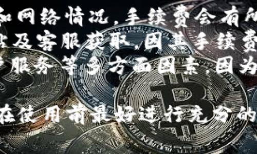 对于IM钱包（IM Wallet）和TP钱包（TP Wallet）的手续费问题，具体的手续费率可能会因多种因素而有所不同，包括交易的类型、网络拥堵情况、以及各自平台的收费政策等。

### IM钱包的手续费
IM钱包虽然以其用户友好的界面和多功能而受到广泛欢迎，但在交易或提现时可能会收取一定的手续费。这些费用可能包括：
- **交易手续费**：一般用于区块链网络上的每笔交易，手续费通常取决于网络的拥堵程度。
- **提现手续费**：从钱包转移资金到银行账户或其他钱包时，IM钱包可能会收取一定费用，具体金额需参考官方信息。

### TP钱包的手续费
TP钱包则是以其安全性和多链支持著称。其可能的收费结构类似于IM钱包：
- **交易手续费**：同样与区块链网络的条件相关。在网络繁忙时，TP钱包的手续费可能会略高于正常情况下。
- **提现手续费**：TP钱包在从其平台提现时可能会有手续费，费用的具体情况可以在其官网或应用内找到。

### 总结
1. **比较手续费**：需要具体对比每笔交易的手续费，因为根据市场波动和网络情况，手续费会有所不同。建议在进行重要交易前，查看实时的手续费信息。
2. **官方渠道确认**：最准确的信息还是要从IM钱包和TP钱包的官方网站及客服获取，因其手续费标准可能会随时间有所调整。
3. **用户体验**：除了手续费，选择钱包时也要考虑用户体验、安全性、客户服务等多方面因素，因为这些都会直接影响到使用过程中的便捷程度和安全性。

最终，哪个钱包的手续费更高，会因具体的交易情况而有所不同，因此用户在使用前最好进行充分的调查和比较。