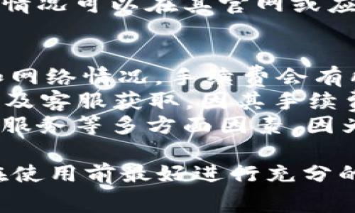 对于IM钱包（IM Wallet）和TP钱包（TP Wallet）的手续费问题，具体的手续费率可能会因多种因素而有所不同，包括交易的类型、网络拥堵情况、以及各自平台的收费政策等。

### IM钱包的手续费
IM钱包虽然以其用户友好的界面和多功能而受到广泛欢迎，但在交易或提现时可能会收取一定的手续费。这些费用可能包括：
- **交易手续费**：一般用于区块链网络上的每笔交易，手续费通常取决于网络的拥堵程度。
- **提现手续费**：从钱包转移资金到银行账户或其他钱包时，IM钱包可能会收取一定费用，具体金额需参考官方信息。

### TP钱包的手续费
TP钱包则是以其安全性和多链支持著称。其可能的收费结构类似于IM钱包：
- **交易手续费**：同样与区块链网络的条件相关。在网络繁忙时，TP钱包的手续费可能会略高于正常情况下。
- **提现手续费**：TP钱包在从其平台提现时可能会有手续费，费用的具体情况可以在其官网或应用内找到。

### 总结
1. **比较手续费**：需要具体对比每笔交易的手续费，因为根据市场波动和网络情况，手续费会有所不同。建议在进行重要交易前，查看实时的手续费信息。
2. **官方渠道确认**：最准确的信息还是要从IM钱包和TP钱包的官方网站及客服获取，因其手续费标准可能会随时间有所调整。
3. **用户体验**：除了手续费，选择钱包时也要考虑用户体验、安全性、客户服务等多方面因素，因为这些都会直接影响到使用过程中的便捷程度和安全性。

最终，哪个钱包的手续费更高，会因具体的交易情况而有所不同，因此用户在使用前最好进行充分的调查和比较。