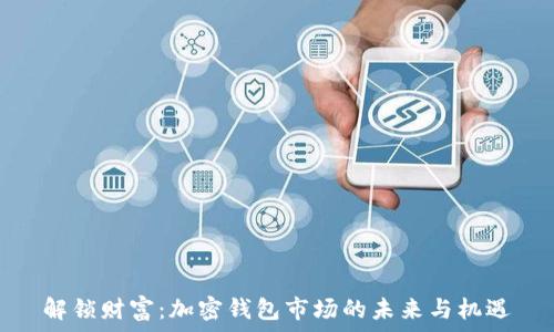  

解锁财富：加密钱包市场的未来与机遇