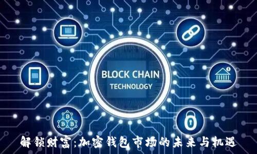  

解锁财富：加密钱包市场的未来与机遇