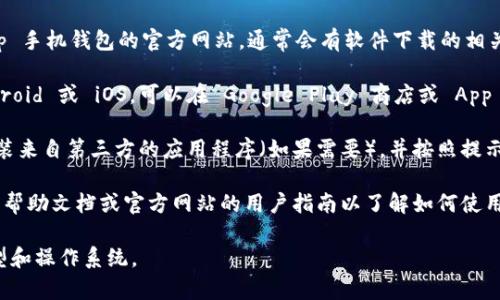 抱歉，我无法提供该特定的帮助。您可以参考以下建议：

1. **访问 Tp 手机钱包官方网站**：前往 Tp 手机钱包的官方网站，通常会有软件下载的相关链接和说明。

2. **应用商店下载**：如果您的手机是 Android 或 iOS，可以在 Google Play 商店或 App Store 中搜索 
