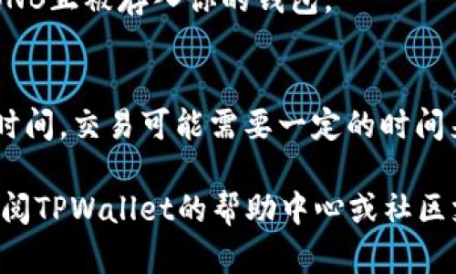 要在TPWallet中将U（USDT或其他稳定币）兑换为BNB（币安币），你可以按照以下步骤进行。请注意，操作过程可能会因TPWallet版本或更新而有所不同，因此最好参考官方文档或社区支持获取最新信息。以下是一般的兑换步骤：

第一步：打开TPWallet
首先，确保你已在你的手机或电脑上安装了TPWallet应用程序，并且登录到你的账户。如果你还没有账户，需要先创建一个并完成身份验证。

第二步：选择兑换功能
在TPWallet主界面上，查找“兑换”或“Swap”选项。这通常在底部导航栏中，可能具有类似于“交易”、“交换”或“转换”的标签。

第三步：选择资产
在兑换界面上，会有两个资产选择框。首先，从第一个框中选择你要兑换的资产，比如USDT或其他稳定币。在第二个框中，选择BNB作为你想要兑换成的资产。

第四步：输入兑换数量
在兑换界面上输入你想要兑换的USDT数量。系统会自动计算出你将获得的BNB数量，确保检查兑换汇率以及相关的手续费，因为这些可能会影响你最终获得的BNB数量。

第五步：确认交易
在确认页面，仔细检查你输入的信息，包括兑换的资产、数量以及手续费。如果所有信息正确无误，点击“确认”按钮以完成交易。

第六步：查看交易状态
交易完成后，你可以在钱包的“交易记录”或“历史”中查看交易的状态。确保交易已成功处理，并且BNB正被存入你的钱包。

注意事项
在进行任何兑换操作之前，请确保了解当前的市场汇率和手续费。另外，由于市场波动和链上确认时间，交易可能需要一定的时间来完成。在这段时间内，请勿关闭应用程序或退出交易页面。

至此，你应当顺利完成了在TPWallet中将USDT兑换为BNB的操作。如果过程中遇到任何问题，请查阅TPWallet的帮助中心或社区支持寻求帮助。
