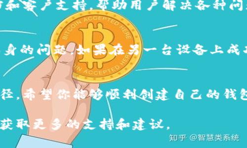 在使用TPWallet时遇到创建失败的情况，可能让人感到困扰。TPWallet是一个以用户友好的界面和丰富的功能著称的区块链钱包，但在创建新钱包时，偶尔会出现一些问题。以下是一些常见的原因和解决方案，希望能帮助你顺利创建钱包。

一、检查网络连接
在使用TPWallet时，稳定的网络连接至关重要。请确保你的设备已经连接到一个可靠的互联网，不论是Wi-Fi还是移动数据。如果网络信号不稳，可能会导致钱包创建过程中的请求超时或者失败。

二、更新应用程序
确保你使用的是TPWallet的最新版本。开发者通常会修复已知的错误，提升应用的稳定性和安全性。前往应用商店检查是否有可用更新，及时安装最新版本可能会解决创建失败的问题。

三、避免使用特殊字符
在设置钱包名称和密码时，避免使用特殊字符和空格。一些平台在处理这些字符时可能会出现问题，导致创建失败。建议使用字母和数字的组合，以减少出错的机会。

四、检查设备存储空间
TPWallet在创建钱包时需要一定的存储空间来保存钱包数据。如果你的设备存储空间不足，可能会导致钱包创建失败。检查设备的可用存储，必要时清理一些不必要的应用或文件。

五、重启设备
有时候，简单的重启可以解决很多技术问题。重启你的手机或电脑，之后重新尝试创建TPWallet，这样可以清理掉一些临时的错误状态。

六、联系客服或查阅帮助文档
如果你尝试了以上所有方法，但仍然无法创建钱包，可以考虑联系客服。TPWallet通常会提供帮助文档和客户支持，帮助用户解决各种问题。提供详细的错误信息，可以更快地得到解决方案。

七、尝试其他设备
如果可能的话，尝试在其他设备上创建钱包。这有助于判断问题是否出在特定的设备上，或者是软件本身的问题。如果在另一台设备上成功创建，那么问题可能就是出在你最初使用的设备上。

结束语
创建TPWallet失败虽然是一种令人沮丧的体验，但通过上述方法，大多数用户都能找到解决问题的路径。希望你能够顺利创建自己的钱包，安全地管理你的数字资产！ 

如果在这些步骤之后还是存在问题，也可以尝试在TPWallet的官方社区或社交媒体上询问其他用户，获取更多的支持和建议。