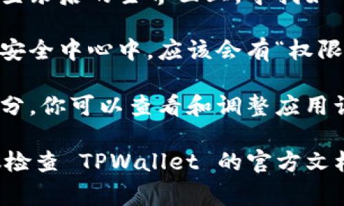 TPWallet 的权限管理通常在其用户界面中可以找到，具体步骤如下：

1. **登录 TPWallet**: 首先，使用有效的账户信息登录 TPWallet。

2. **访问设置或安全中心**: 在登录后的主界面上，寻找如“设置”、“安全中心”或类似的选项。

3. **查找权限管理**: 在设置或安全中心中，应该会有“权限管理”或“钱包权限”的选项。

4. **调整权限**: 在权限管理部分，你可以查看和调整应用访问权限、资金转移权限等。

如果具体操作界面有所不同，建议检查 TPWallet 的官方文档或支持页面，获取更详细的说明。