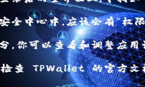 TPWallet 的权限管理通常在其用户界面中可以找到，具体步骤如下：

1. **登录 TPWallet**: 首先，使用有效的账户信息登录 TPWallet。

2. **访问设置或安全中心**: 在登录后的主界面上，寻找如“设置”、“安全中心”或类似的选项。

3. **查找权限管理**: 在设置或安全中心中，应该会有“权限管理”或“钱包权限”的选项。

4. **调整权限**: 在权限管理部分，你可以查看和调整应用访问权限、资金转移权限等。

如果具体操作界面有所不同，建议检查 TPWallet 的官方文档或支持页面，获取更详细的说明。