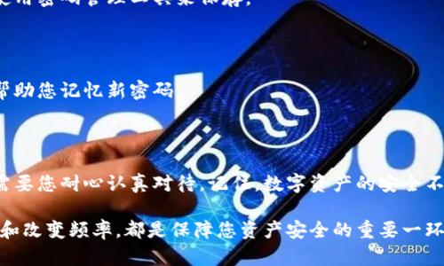 如何在 TP Wallet 中更改密码：简单步骤指南

在数字货币的世界里，安全性始终是一个重中之重的话题。TP Wallet 作为一个受欢迎的数字资产钱包，其安全性能直接影响到用户的资金安全。因此，定期更新密码是一项基本的安全措施。本文将详细介绍如何在 TP Wallet 中修改密码，确保您的数字资产安全无忧。

了解 TP Wallet 的安全性

TP Wallet 提供了一系列安全功能来保护您的数字资产。它不仅支持私钥的本地存储，还采用了多重备份机制和加密技术，确保用户的资金不容易被盗取或丢失。然而，单靠软件的安全性是远远不够的，用户自身的操作也至关重要。比如，定期更改钱包密码，可以有效地降低账户被黑客攻击的风险。

准备工作：确保您掌握现有密码

在更改密码之前，您需要确保自己记得当前的密码。如果您忘记了当前的密码，您将无法进行更改，甚至可能面临账户无法访问的风险。在更改密码前，请打开 TP Wallet，确保您已经成功登录。

步骤一：登录 TP Wallet

首先，打开 TP Wallet 应用，输入您的注册账户信息和当前密码进行登录。确保在安全的网络环境下操作，以防止信息被截获。

步骤二：进入设置菜单

登录成功后，您会看到钱包的主界面。通常在应用的右上角或左下角，会有一个“设置”图标，形状类似于一个齿轮。点击它，您将进入设置页面。

步骤三：找到更改密码的选项

在设置菜单中，浏览找到“安全设置”或“账户管理”选项。在这里，您会看到“更改密码”或“修改密码”的选项。点击该选项，系统将提示您输入当前密码以进行验证。

步骤四：输入当前密码

在弹出的对话框中，首先输入您当前的密码。这一步骤是为了确保只有账户的拥有者才能进行密码更改。如果输入正确，您将可以进入下一步；如果错误，应用将提示您重新输入。

步骤五：设置新密码

成功验证后，您将被要求输入新密码。选择一个复杂而难以猜测的密码，最好包含字母、数字和符号的组合，以提高安全性。大致要求是8个字符以上。在输入新密码后，您还需要再次确认，以避免因输入错误导致设置失败。

步骤六：确认更改

完成新密码的输入后，点击确认按钮。应用将会提示您密码更改成功。为了加深记忆，建议您将新密码记录在安全的地方，或者使用密码管理工具来保存。

步骤七：退出并重新登录，验证密码更改是否成功

密码更改完成后，您可以选择退出账户，再次使用新的密码登录，以确认修改成功。这一过程不仅能够验证更改是否生效，还能帮助您记忆新密码。

总结：安全至上，定期更新密码

在构建数字资产保护的防火墙时，更改密码是非常重要的一步。在 TP Wallet 中修改密码的过程清晰简洁，但每一个环节都需要您耐心认真对待。记住，数字资产的安全不仅取决于软件的防护，更需要用户自身的警觉与良好的操作习惯。

希望通过这篇指南，您能顺利更改 TP Wallet 中的密码，并对保护您的数字资产有更深的认识。无论何时，确保您的密码强度和改变频率，都是保障您资产安全的重要一环。