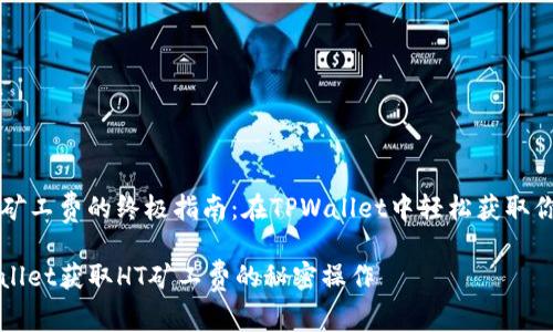 获取HT矿工费的终极指南：在TPWallet中轻松获取你的收益

从TPWallet获取HT矿工费的秘密操作
