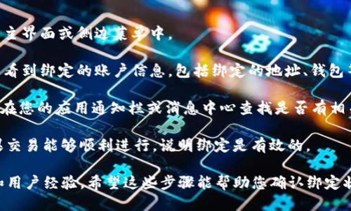 要查看 TPWallet 是否绑定成功，您可以按照以下步骤进行操作：

1. **登录您的 TPWallet**: 首先，打开 TPWallet 应用并输入您的账户信息登录。

2. **访问绑定信息**: 登录后，寻找“设置”或者“账户管理”选项。通常这些选项会在应用的主界面或侧边菜单中。

3. **查看绑定状态**: 在设置或账户管理中，查找有关“绑定”或“账户连接”的选项。您可以看到绑定的账户信息，包括绑定的地址、钱包等。如果看到您 توقع的账户信息，并且状态显示为“已绑定”或“成功”，则说明绑定成功。

4. **检查通知或提示**: 有时候，TPWallet 在绑定成功后会发送通知或提示信息。您可以在您的应用通知栏或消息中心查找是否有相关通知。

5. **尝试进行交易**: 通过进行小额交易或转账，可以进一步验证绑定是否真正成功。如果交易能够顺利进行，说明绑定是有效的。

此外，您还可以参考 TPWallet 的官方网站或者社区论坛，了解更多有关绑定成功的信息和用户经验。希望这些步骤能帮助您确认绑定状态！