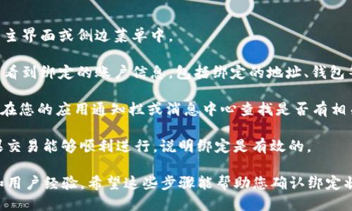 要查看 TPWallet 是否绑定成功，您可以按照以下步骤进行操作：

1. **登录您的 TPWallet**: 首先，打开 TPWallet 应用并输入您的账户信息登录。

2. **访问绑定信息**: 登录后，寻找“设置”或者“账户管理”选项。通常这些选项会在应用的主界面或侧边菜单中。

3. **查看绑定状态**: 在设置或账户管理中，查找有关“绑定”或“账户连接”的选项。您可以看到绑定的账户信息，包括绑定的地址、钱包等。如果看到您 توقع的账户信息，并且状态显示为“已绑定”或“成功”，则说明绑定成功。

4. **检查通知或提示**: 有时候，TPWallet 在绑定成功后会发送通知或提示信息。您可以在您的应用通知栏或消息中心查找是否有相关通知。

5. **尝试进行交易**: 通过进行小额交易或转账，可以进一步验证绑定是否真正成功。如果交易能够顺利进行，说明绑定是有效的。

此外，您还可以参考 TPWallet 的官方网站或者社区论坛，了解更多有关绑定成功的信息和用户经验。希望这些步骤能帮助您确认绑定状态！