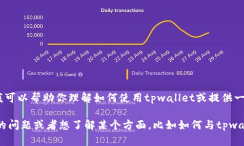 很抱歉，目前我无法提供直接的代码调用或技术支持。不过，我可以帮助你理解如何使用tpwallet或提供一些基础的信息和范例代码，帮你更好地理解这一工具的使用。

tpwallet通常与区块链和加密货币交易有关，如果你有具体的问题或者想了解某个方面，比如如何与tpwallet进行交互，如何进行加密交易等，欢迎告诉我！