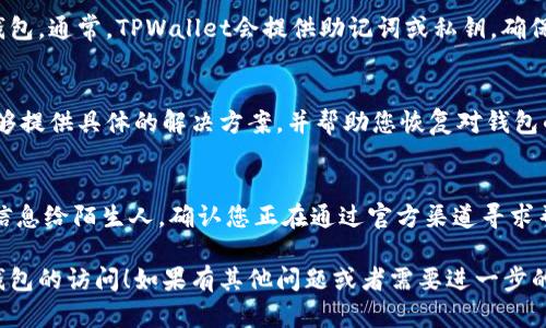 如果您在使用TPWallet时遇到了被清理的情况，您可以按照以下步骤尝试解决问题：

检查TPWallet的状态
首先，确认TPWallet的服务是否正常。有时由于服务器维护或者系统问题，可能会导致钱包无法访问。您可以访问TPWallet的官方网站或社交媒体渠道，以获取最新的公告和状态更新。

重新安装TPWallet
如果您发现TPWallet无法正常工作，尝试卸载并重新安装应用程序。在重新安装之前，请确保您的数据已经备份，以防止资产丢失。重新安装后，查看问题是否得到解决。

恢复备份
如果您在使用TPWallet之前进行了备份，可以尝试使用备份文件恢复您的钱包。通常，TPWallet会提供助记词或私钥，确保您妥善保管这些信息以防丢失。

联系TPWallet客服
如果以上步骤无法解决问题，建议您联系TPWallet的客服支持。他们通常能够提供具体的解决方案，并帮助您恢复对钱包的访问。请在联系客服时提供必要的信息，如账户地址等，以便加快处理速度。

注意安全事项
在尝试解决任何问题时，务必保持警惕，不要随意点击不明链接或提供个人信息给陌生人。确认您正在通过官方渠道寻求帮助，避免被钓鱼或诈骗。

这些步骤可以帮助您应对TPWallet被清理的情况。希望您能够尽快恢复对钱包的访问！如果有其他问题或者需要进一步的帮助，请随时告知！