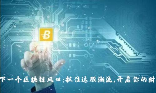 钱包是下一个区块链风口：抓住这股潮流，开启你的财富之旅！