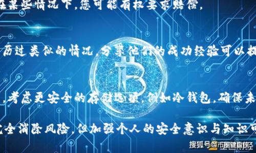 如果您的TPWallet U币被盗，以下是一些可以考虑的步骤和建议，以帮助您应对这一情况：

第一步：确认被盗事实
在采取任何措施之前，首先要确认您的U币是否真的是被盗了。查看您的TPWallet账户，检查交易记录，看看是否有您未授权的交易。如果发现可疑交易，请立即记录下相关信息。

第二步：更改账户安全信息
如果确认U币被盗，立即更改您的TPWallet账户密码。确保选择一个强大且唯一的密码，并启用双重验证（2FA）以增加安全性。这样可以防止进一步的潜在损失。

第三步：联系TPWallet客服
及时联系TPWallet的客服支持，向他们报告您的账户被盗情况。提供详细信息，包括被盗的交易记录和账户信息。虽然TPWallet可能无法直接恢复被盗的资产，但他们可能会对账户安全性进行检查和增强保护。

第四步：报警与报警记录
将此情况报警，尤其是如果被盗金额较大。当地警方可能无法直接帮助追回数字资产，但记录事件对于未来可能的法律行动是很有必要的。

第五步：警惕网络钓鱼与骗局
被盗后，多加小心网络上的其他骗局。网络黑客可能会借机向您发送假信息，试图获取更多的私人信息或资金。确保您只通过官方渠道与TPWallet沟通，不要轻易点击陌生链接。

第六步：学习与提升安全意识
被盗之后，是时候反思并提升自己的安全意识了。学习如何保护您的数字资产，了解常见的网络欺诈手法，以及如何采取额外的安全措施，避免未来再次受到攻击。

第七步：关注后续恢复可能性
尽管被盗U币的恢复可能性较低，但也可以研究是否有任何方法可以追踪或追回这些资金。有的区块链交易可能是可追踪的，您可以咨询相关专家获取建议。

第八步：考虑法律途径
如果损失巨大，可以咨询法律专家，了解是否有任何法律途径可以追讨被盗资产。在某些情况下，您可能有权要求赔偿。

第九步：寻求社区支持
加入相关的数字货币社区，分享您的经历，并寻求他们的支持。\可能有其他用户经历过类似的情况，分享他们的成功经验可以提供帮助和鼓励。

第十步：重建信心与未来规划
经历被盗事件后，重建信心是一个重要的过程。重新评估您的投资策略与资产配置，考虑更安全的存储选项，例如冷钱包，确保未来的投资更安全有效。

总之，处理TPWallet的U币被盗事件需要谨慎、迅速和系统地采取行动。虽然很难完全消除风险，但加强个人的安全意识与知识可以有效降低未来的损失可能性。希望您能尽快解决问题，恢复您的数字资产安全。