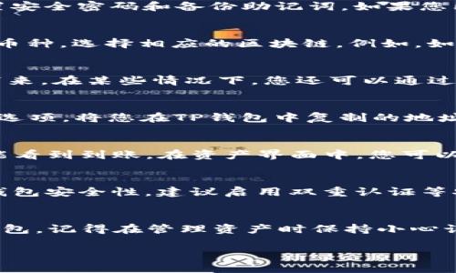 在TP钱包中存币的过程相对简单，下面将为您详细介绍如何在TP钱包中存币的步骤。

第一步：下载并安装TP钱包
首先，您需要在智能手机上下载并安装TP钱包。您可以在Apple App Store或Google Play Store中搜索“TP Wallet”进行下载。安装完成后，打开应用程序，您将看到一个友好的用户界面，引导您进行后续操作。

第二步：创建或导入钱包
打开TP钱包后，您可以选择创建一个新钱包或导入已有的钱包。如果您是新用户，可以选择“创建钱包”，按照提示设置安全密码和备份助记词。如果您已有钱包，则选择“导入钱包”，输入助记词即可完成导入。

第三步：选择存币的区块链
TP钱包支持多种区块链，例如以太坊、币安智能链等。在主界面上，您可以看到不同的区块链选项。根据您想要存入的币种，选择相应的区块链。例如，如果您要存以太坊（ETH），请选择以太坊区块链。

第四步：获取存币地址
在选择好区块链后，点击“接收”或“存款”选项，您将看到一个钱包地址。这是您要存入币的目标地址，确保将其复制下来。在某些情况下，您还可以通过扫描二维码获取此地址。

第五步：发送币到TP钱包
现在，您需要将币从其他交易所或钱包发送到TP钱包。打开您要转账的交易所或其他钱包应用，选择“发送”或“转账”选项，将您在TP钱包中复制的地址粘贴到收款地址栏中。输入您想要发送的金额，然后确认交易。如果需要，您可以选择支付网络费用以加快转账速度。

第六步：确认交易状态
交易发送后，您可以返回TP钱包，查看资产列表。如果交易正在处理中，您可能需要几分钟到几十分钟不等的时间才能看到到账。在资产界面中，您可以看到余额更新，表明存币成功。

第七步：做好安全保护
存币完成后，一定要妥善保管您的助记词和密码。如果要进行后续的交易，确保使用高强度的密码，并定期检查您的钱包安全性。建议启用双重认证等安全设置，确保资产安全。

总结
TP钱包作为一款多功能的加密钱包，为用户提供了便捷的存币体验。通过以上步骤，您可以轻松将加密货币存入TP钱包。记得在管理资产时保持小心谨慎，以保护您的数字财富。无论是投资还是日常交易，TP钱包都能为您提供一个可靠的平台。

希望以上信息能够帮助您顺利地在TP钱包中存币！如果您有任何其他问题，欢迎继续提问。