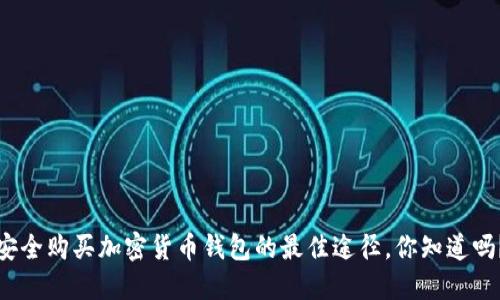 安全购买加密货币钱包的最佳途径，你知道吗？