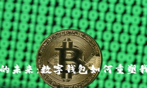 数字世界的未来：数字钱包如何重塑我们的生活