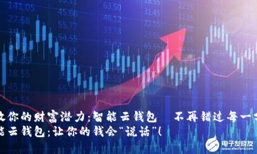 释放你的财富潜力：智能云钱包•不再错过每一分钱
智能云钱包：让你的钱会“说话”！