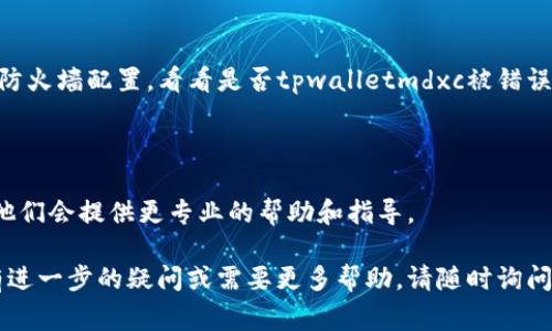 如果您发现tpwalletmdxc无法打开，可能是由以下几个原因造成的。这里有一些常见的问题及其解决方案：

### 1. 网络连接问题
检查网络连接
确保您的设备连接到互联网。您可以尝试访问其他网站，以确认网络是否正常。如果其他网站也无法访问，建议重启路由器或联系您的网络服务提供商。

### 2. 应用或浏览器故障
重启应用或浏览器
如果您是在应用中打开tpwalletmdxc，但它没有响应，可以尝试完全关闭该应用并重新启动。如果您是在浏览器中访问，尝试清除浏览器缓存，或者使用其他浏览器查看是否能够访问。

### 3. 服务器问题
检查服务器状态
tpwalletmdxc的服务器可能暂时不可用。您可以访问相关的社交媒体或者网站状态检查工具，查看tpwalletmdxc的官方消息或用户反馈，以确认是否为服务器问题。

### 4. 软件更新
检查更新
有时，应用程序或浏览器的旧版本可能会导致无法正常打开网站。确保您的操作系统、浏览器或应用程序是最新版本，必要时进行更新。

### 5. 防火墙或安全软件设置
配置防火墙和安全软件
有些防火墙或安全软件设置可能会阻止您访问特定的网站。检查你的防火墙配置，看看是否tpwalletmdxc被错误地列入了黑名单。如果是，请将其移除并重新尝试访问。

### 6. 联系支持团队
寻求专业帮助
如果以上方法都没有解决问题，建议联系tpwalletmdxc的支持团队，他们会提供更专业的帮助和指导。

希望以上的信息能够帮助您解决tpwalletmdxc无法打开的问题。如有进一步的疑问或需要更多帮助，请随时询问！