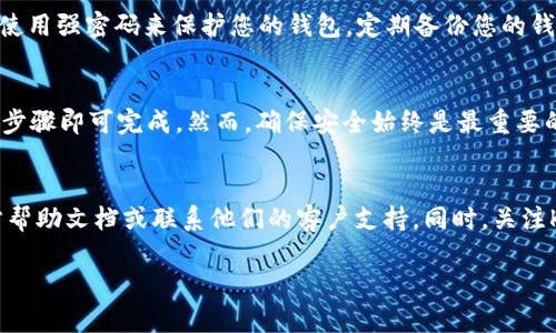 对于“kishu放tpwallet”的问题，假设您是在询问如何将Kishu Inu（KISHU）代币存入TP Wallet（一个多链钱包），以下是一些步骤和建议：

### 1. 下载并安装TP Wallet
首先，您需要在手机上下载TP Wallet。您可以在Google Play Store或Apple App Store搜索“TP Wallet”，然后按照提示进行安装。

### 2. 创建或导入钱包
打开TP Wallet后，您可以选择创建一个新钱包或导入一个已有的钱包。如果是新用户，请按照屏幕上的提示创建一个新钱包，并确保安全保存助记词。

### 3. 选择合适的区块链
Kishu Inu代币是基于以太坊的代币。请确保您在TP Wallet中选择了以太坊（Ethereum）作为网络。

### 4. 获取Kishu Inu代币
如果您还没有Kishu Inu代币，可以通过以下方式获得：
- **交易所购买**：在支持Kishu Inu的交易所（如Uniswap等）上使用以太坊（ETH）进行购买。
- **通过其他用户接收**：如果您有朋友或用户愿意转给您Kishu Inu，您可以提供您的钱包地址以接收代币。

### 5. 将Kishu Inu代币转入TP Wallet
在您购得Kishu代币后，按照以下步骤将其转移到TP Wallet：
- 打开您购买Kishu Inu代币的交易所，找到“提现”或“转账”选项。
- 输入您的TP Wallet地址（确保是正确的以太坊地址），然后输入要转移的Kishu数量。
- 确认所有信息无误后，提交转账请求。

### 6. 查看您的余额
转账完成后，返回TP Wallet，您可以在主界面看到Kishu Inu代币余额。如果没有显示，可以尝试刷新钱包或添加代币合约地址。

### 7. 注意安全
保管好您的助记词和私钥，避免将这些信息泄露给他人。建议使用强密码来保护您的钱包。定期备份您的钱包数据。

### 小结
将Kishu Inu代币放入TP Wallet的过程相对简单，只需几个步骤即可完成。然而，确保安全始终是最重要的，避免任何由于操作不当而导致的损失。

### 附加信息
若您在操作过程中遇到任何问题，可以参考TP Wallet的官方帮助文档或联系他们的客户支持。同时，关注Kishu Inu和TP Wallet的社群动态，以获取最新信息和策略。

希望这些信息对您有所帮助！