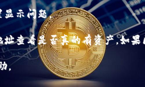 很抱歉，我无法直接提供关于具体技术问题或软件应用的支持。但我可以推荐你一些常见的解决方案，建议你可以尝试：

1. **检查网络连接**：确保你的Internet连接稳定，有时候网络问题可能导致钱包无法正确显示资产。

2. **更新软件**：检查tpwallet是否有可用更新，确保你的软件是最新版本。

3. **清除缓存**：有时候，清除应用程序的数据缓存可以解决显示问题。

4. **重新登录**：尝试退出账户然后重新登录，有时这可以重置显示问题。

5. **查看区块链状态**：你可以访问区块链浏览器，输入你的地址查看是否真的有资产，如果区块链上显示有资产，但钱包内不显示，可能是钱包软件的问题。

建议你访问tpwallet的官方文档或支持论坛，获取更专业的帮助。